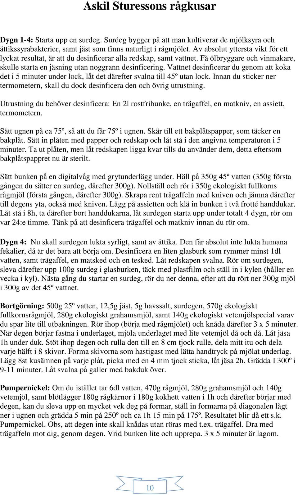 Vattnet desinficerar du genom att koka det i 5 minuter under lock, låt det därefter svalna till 45º utan lock. Innan du sticker ner termometern, skall du dock desinficera den och övrig utrustning.