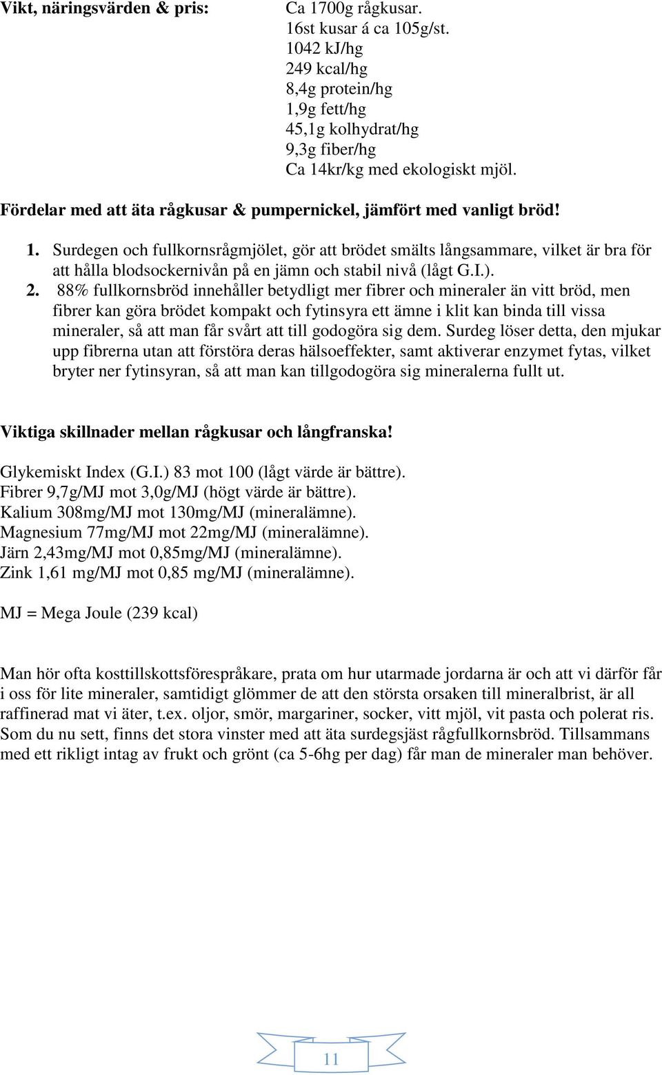 Surdegen och fullkornsrågmjölet, gör att brödet smälts långsammare, vilket är bra för att hålla blodsockernivån på en jämn och stabil nivå (lågt G.I.). 2.