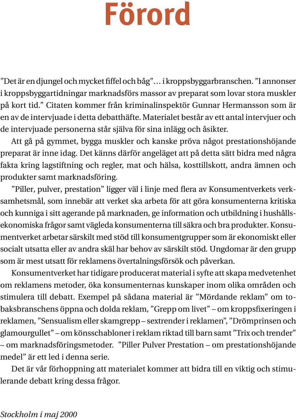 Materialet består av ett antal intervjuer och de intervjuade personerna står själva för sina inlägg och åsikter.