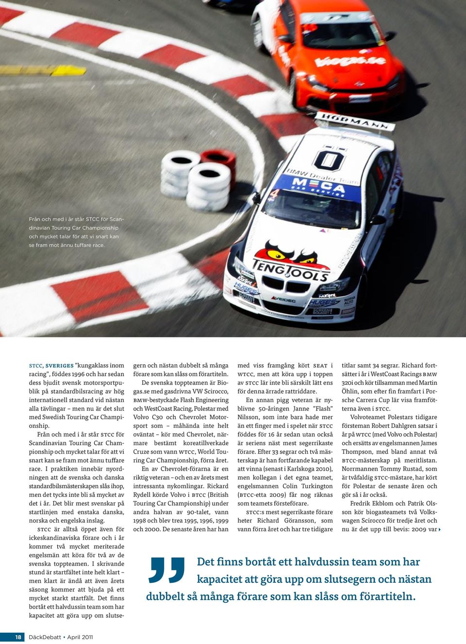 med Swedish Touring Car Championship.  I praktiken innebär nyordningen att de svenska och danska standardbilsmästerskapen slås ihop, men det tycks inte bli så mycket av det i år.