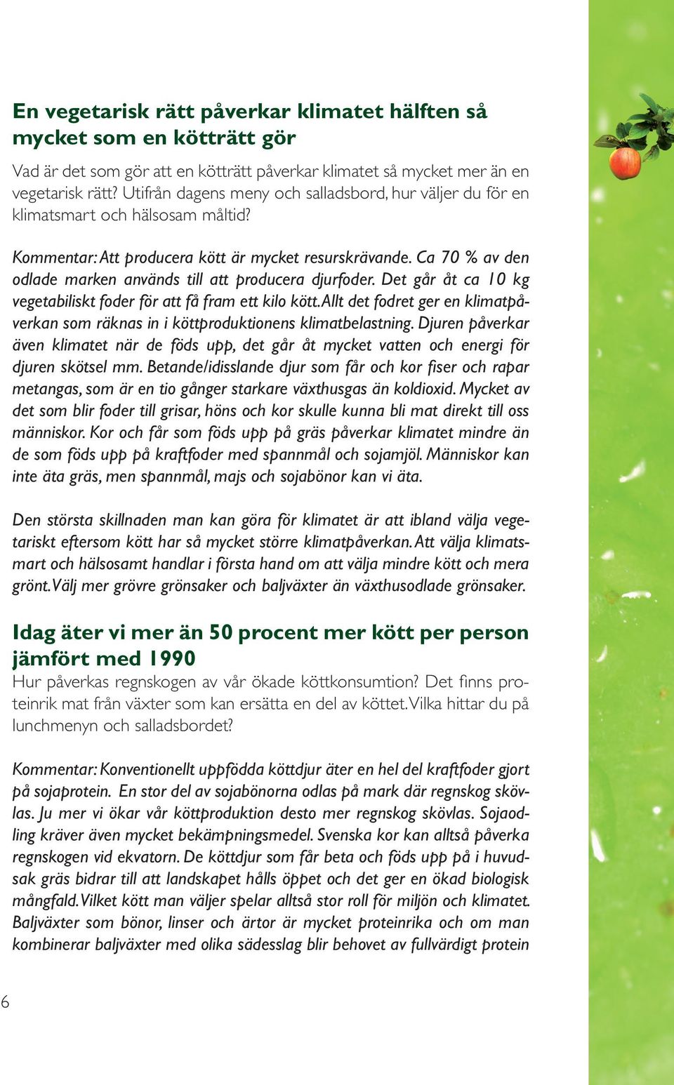 Ca 70 % av den odlade marken används till att producera djurfoder. Det går åt ca 10 kg vegetabiliskt foder för att få fram ett kilo kött.