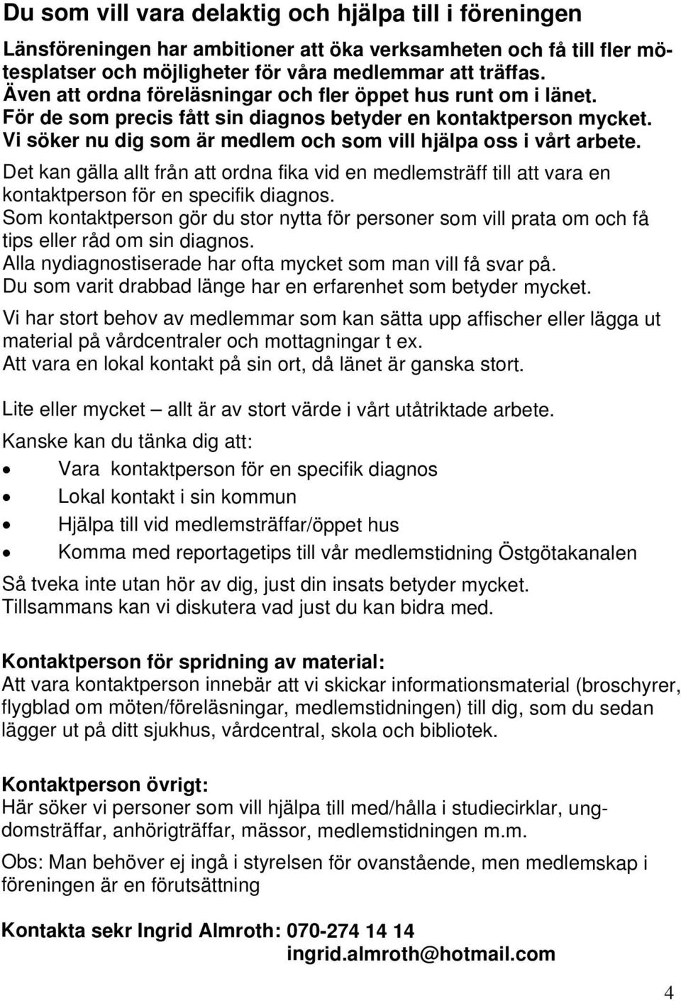 Vi söker nu dig som är medlem och som vill hjälpa oss i vårt arbete. Det kan gälla allt från att ordna fika vid en medlemsträff till att vara en kontaktperson för en specifik diagnos.