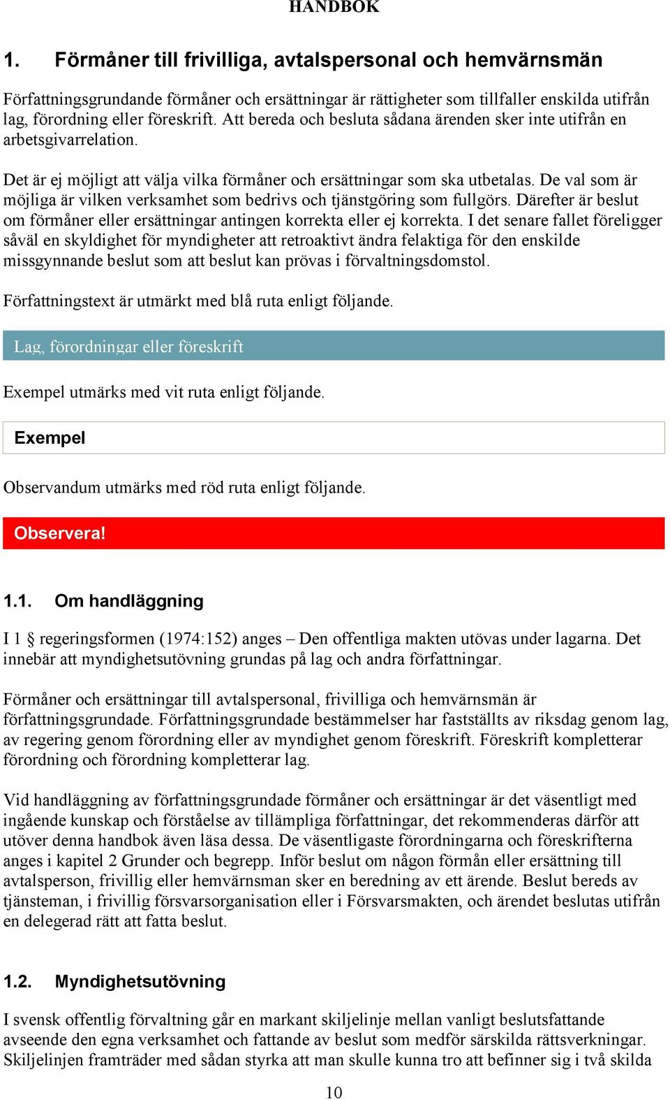 De val som är möjliga är vilken verksamhet som bedrivs och tjänstgöring som fullgörs. Därefter är beslut om förmåner eller ersättningar antingen korrekta eller ej korrekta.