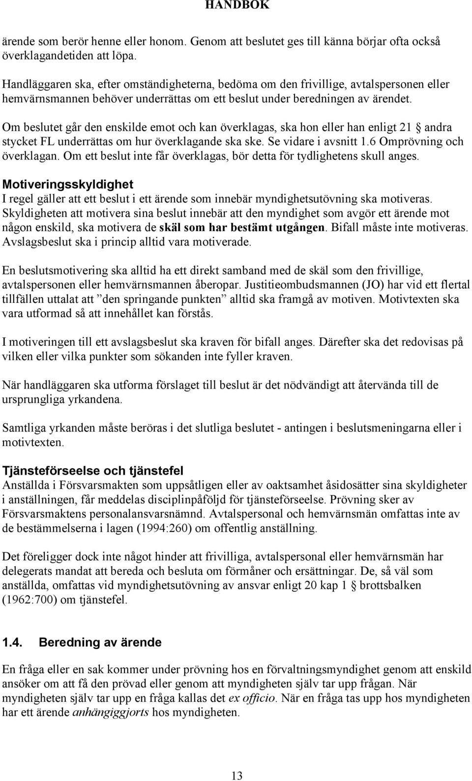 Om beslutet går den enskilde emot och kan överklagas, ska hon eller han enligt 21 andra stycket FL underrättas om hur överklagande ska ske. Se vidare i avsnitt 1.6 Omprövning och överklagan.