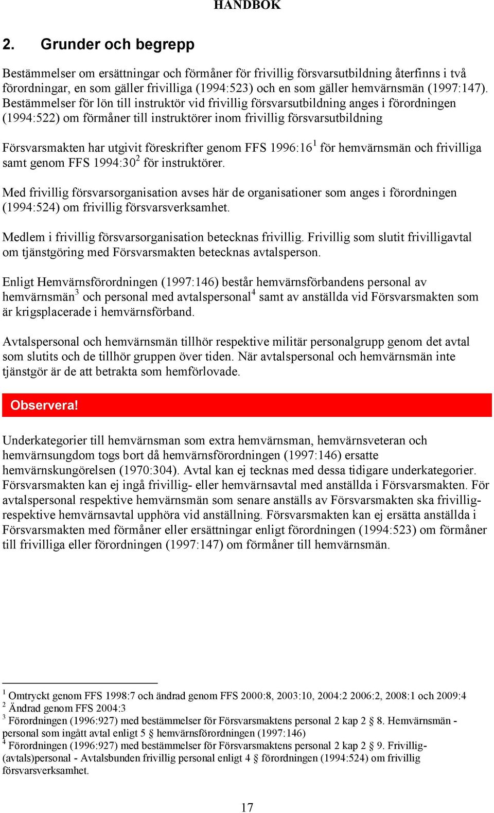 Bestämmelser för lön till instruktör vid frivillig försvarsutbildning anges i förordningen (1994:522) om förmåner till instruktörer inom frivillig försvarsutbildning Försvarsmakten har utgivit