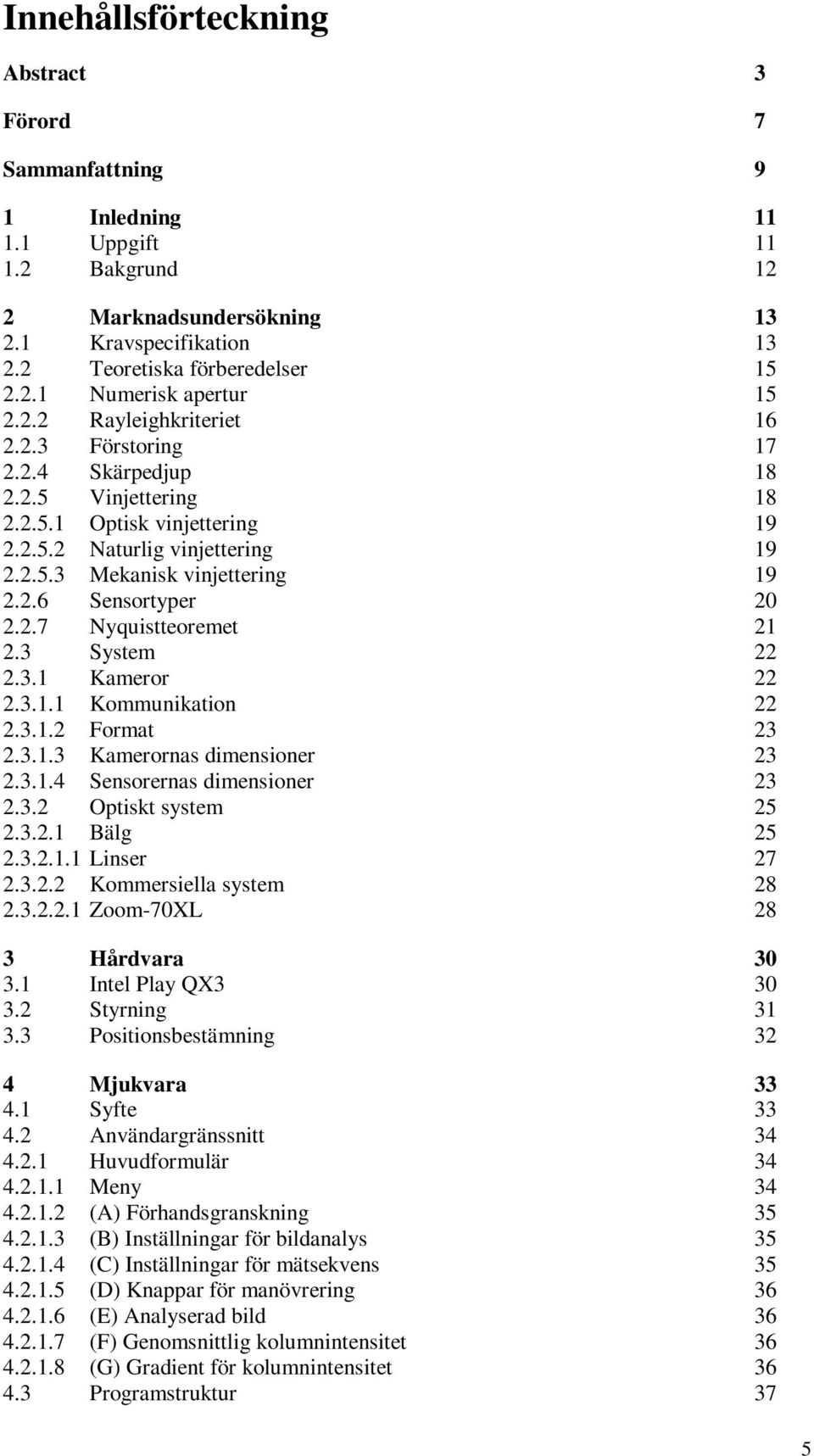 2.7 Nyquistteoremet 21 2.3 System 22 2.3.1 Kameror 22 2.3.1.1 Kommunikation 22 2.3.1.2 Format 23 2.3.1.3 Kamerornas dimensioner 23 2.3.1.4 Sensorernas dimensioner 23 2.3.2 Optiskt system 25 2.3.2.1 Bälg 25 2.