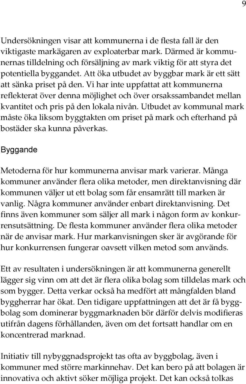 Vi har inte uppfattat att kommunerna reflekterat över denna möjlighet och över orsakssambandet mellan kvantitet och pris på den lokala nivån.