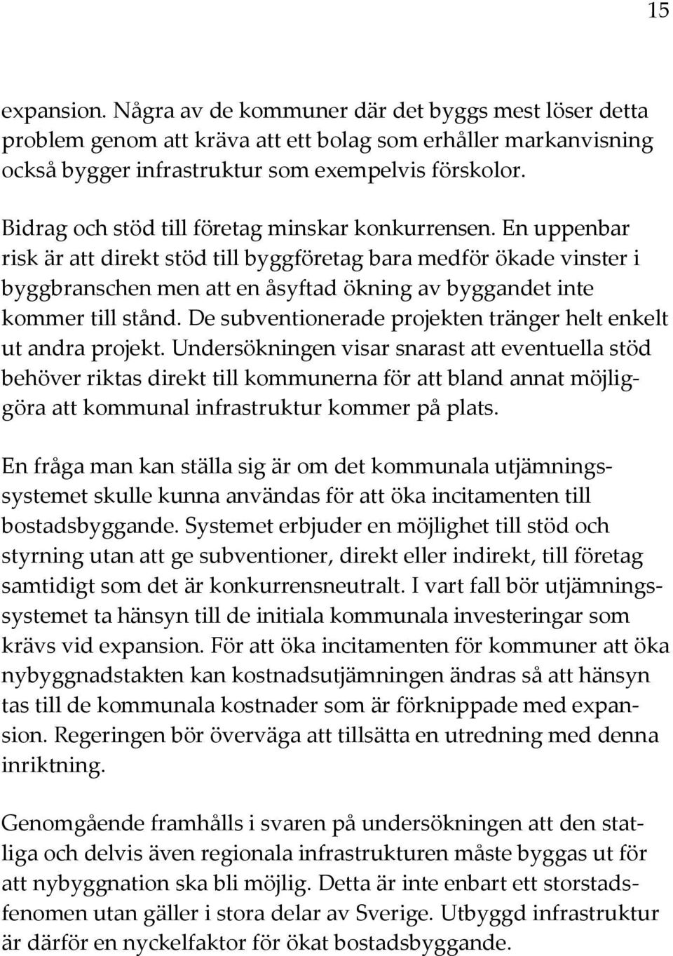 En uppenbar risk är att direkt stöd till byggföretag bara medför ökade vinster i byggbranschen men att en åsyftad ökning av byggandet inte kommer till stånd.