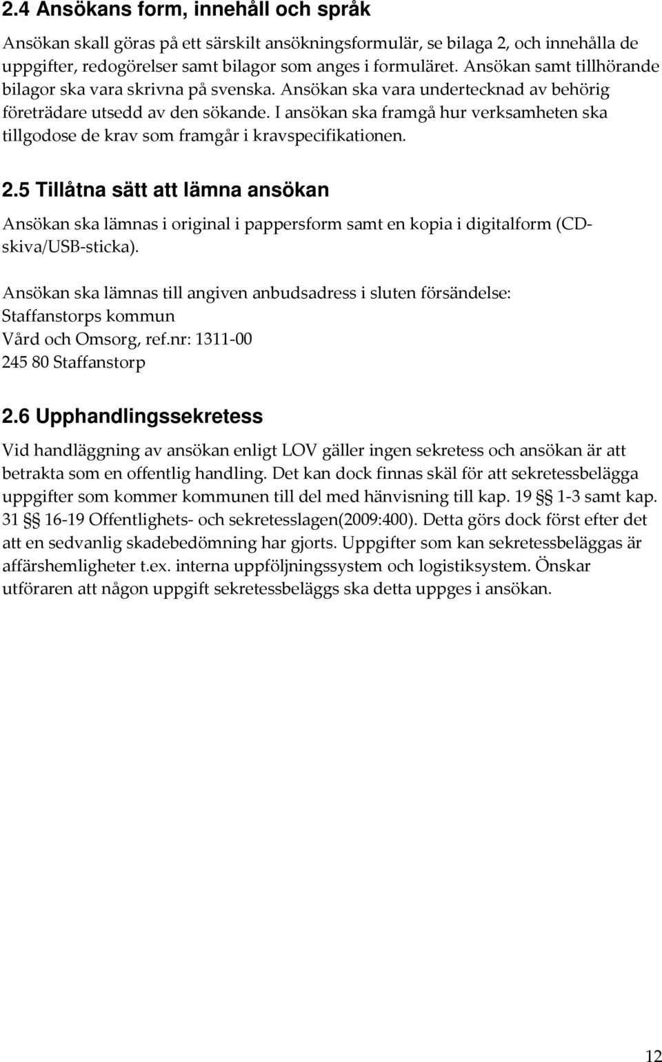 I ansökan ska framgå hur verksamheten ska tillgodose de krav som framgår i kravspecifikationen. 2.