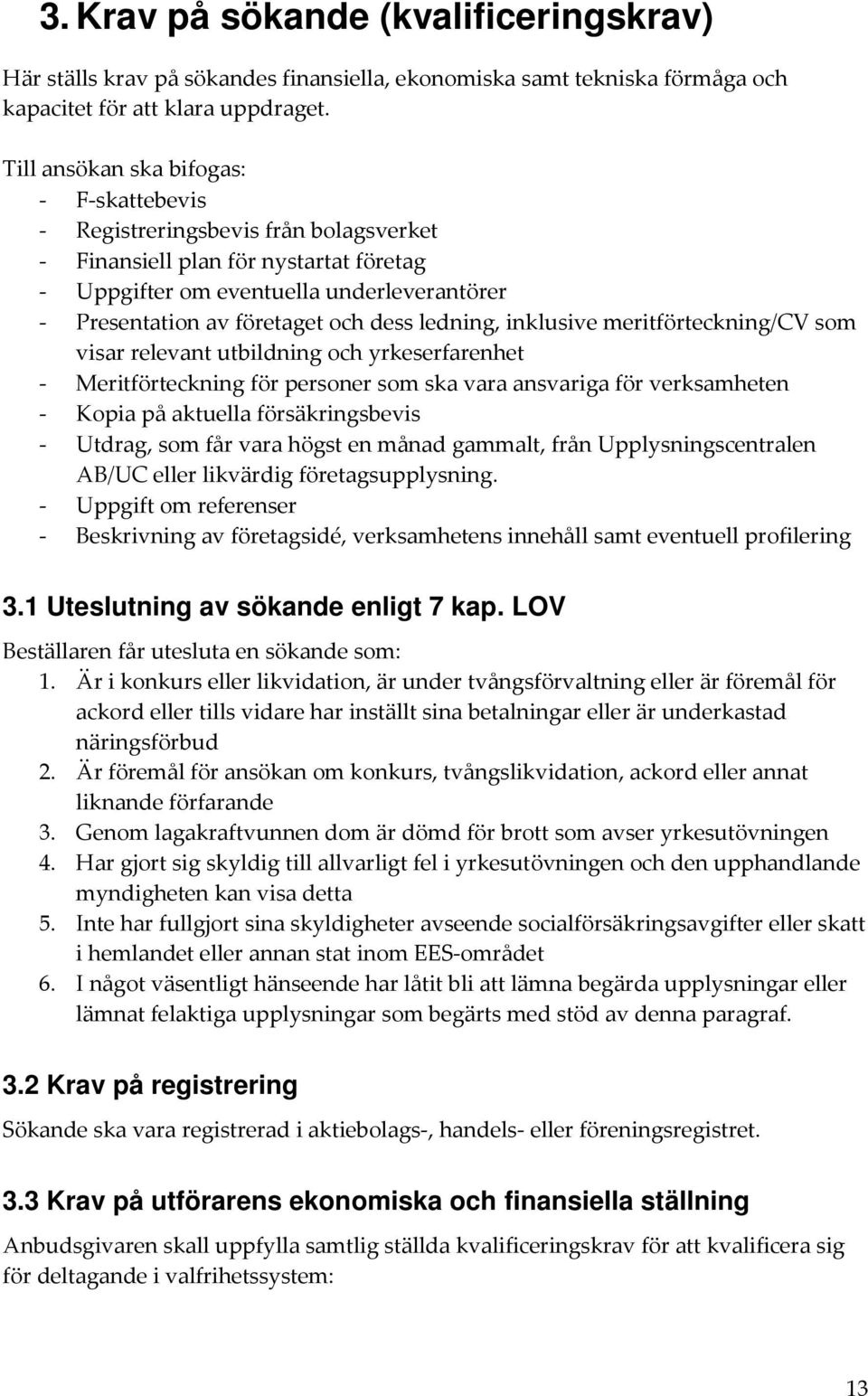 dess ledning, inklusive meritförteckning/cv som visar relevant utbildning och yrkeserfarenhet - Meritförteckning för personer som ska vara ansvariga för verksamheten - Kopia på aktuella