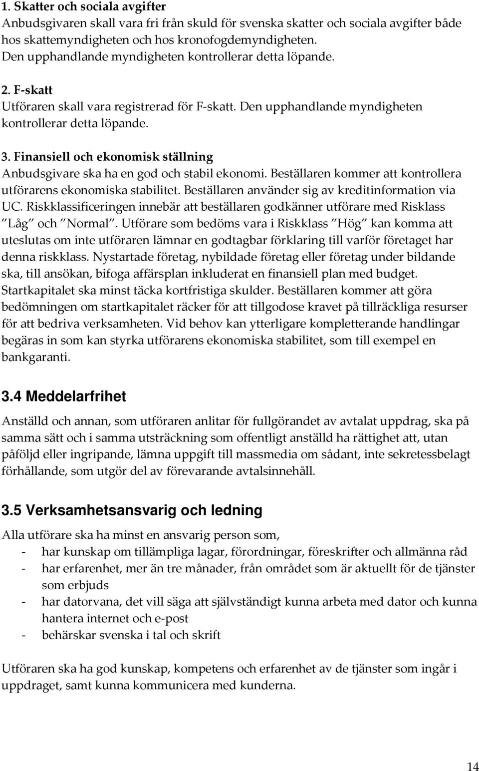 Finansiell och ekonomisk ställning Anbudsgivare ska ha en god och stabil ekonomi. Beställaren kommer att kontrollera utförarens ekonomiska stabilitet.