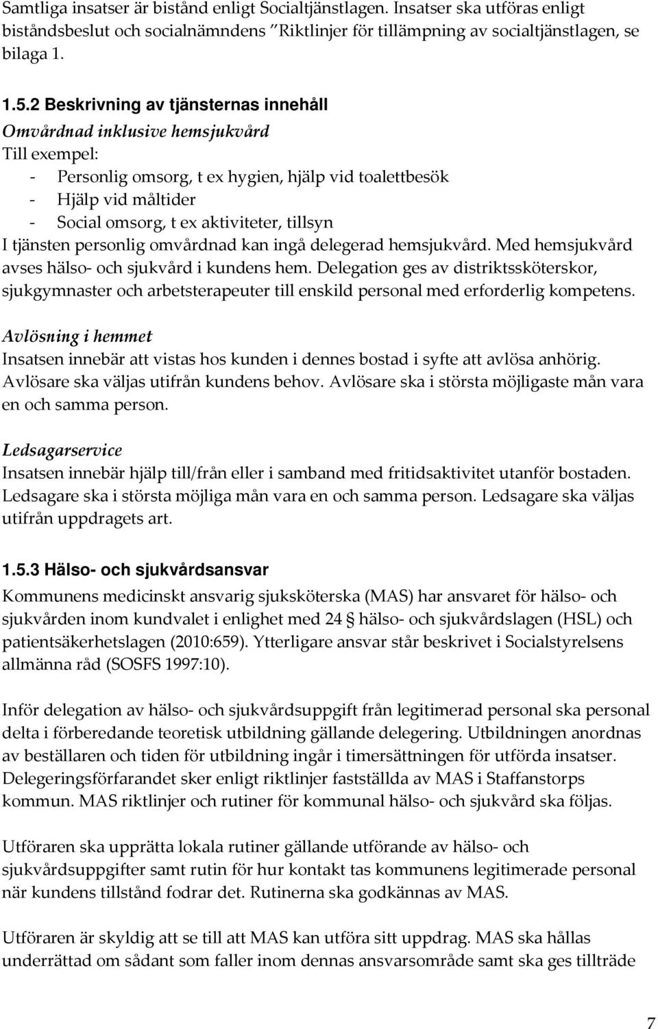 tillsyn I tjänsten personlig omvårdnad kan ingå delegerad hemsjukvård. Med hemsjukvård avses hälso- och sjukvård i kundens hem.