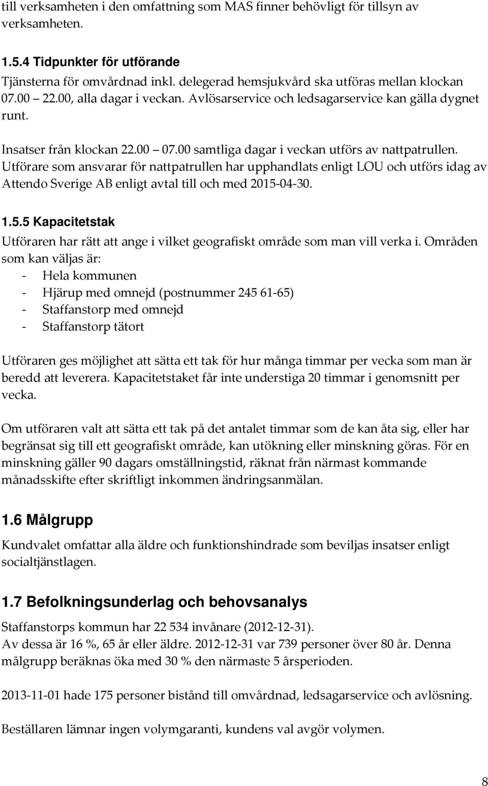 00 samtliga dagar i veckan utförs av nattpatrullen. Utförare som ansvarar för nattpatrullen har upphandlats enligt LOU och utförs idag av Attendo Sverige AB enligt avtal till och med 2015-