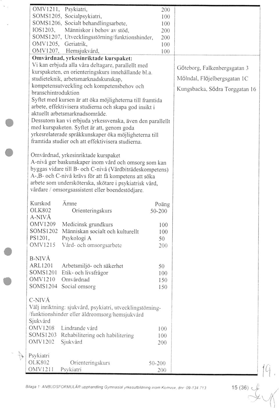 1 1ff) S0 IS 1 207, Ut eckl ingsstärning funktionshinder, 200 SOMS 1206. Socialt hehandlingsarbcte. Syftet med kursen är att öka möjligheterna till framtida 1< unsbac ka. Södra Torgatan 16 Göteborg.