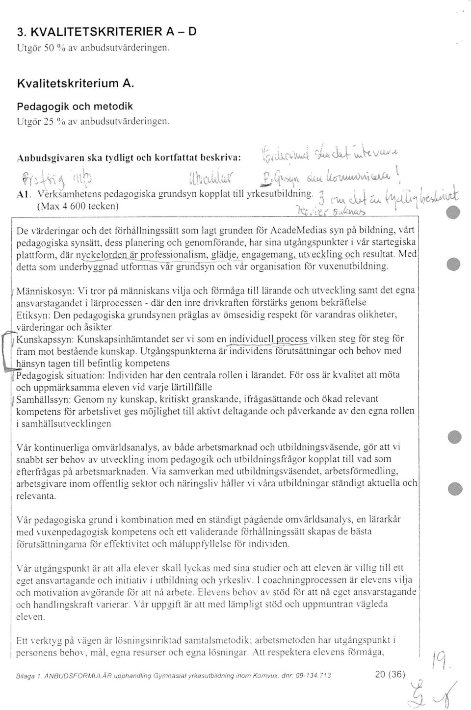 synsätt, dess planering och genomförande, har sina utgångspunkter i vår startegiska plattform, där nyckelprden..,,ärprofessionalism, glädie, engagemang,, utveciling och resultat.