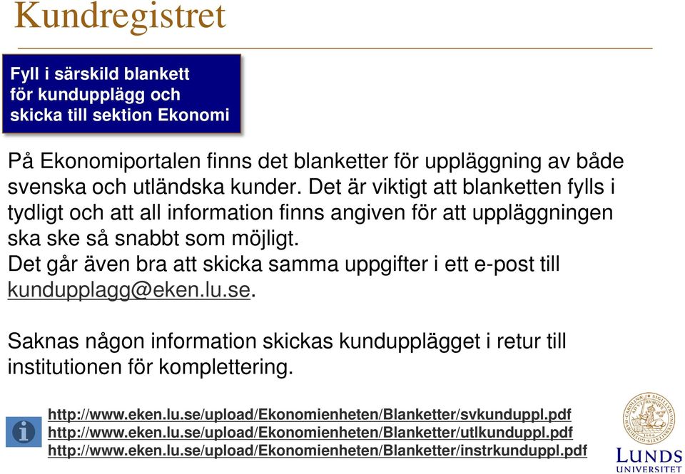 Det går även bra att skicka samma uppgifter i ett e-post till kundupplagg@eken.lu.se. Saknas någon information skickas kundupplägget i retur till institutionen för komplettering.