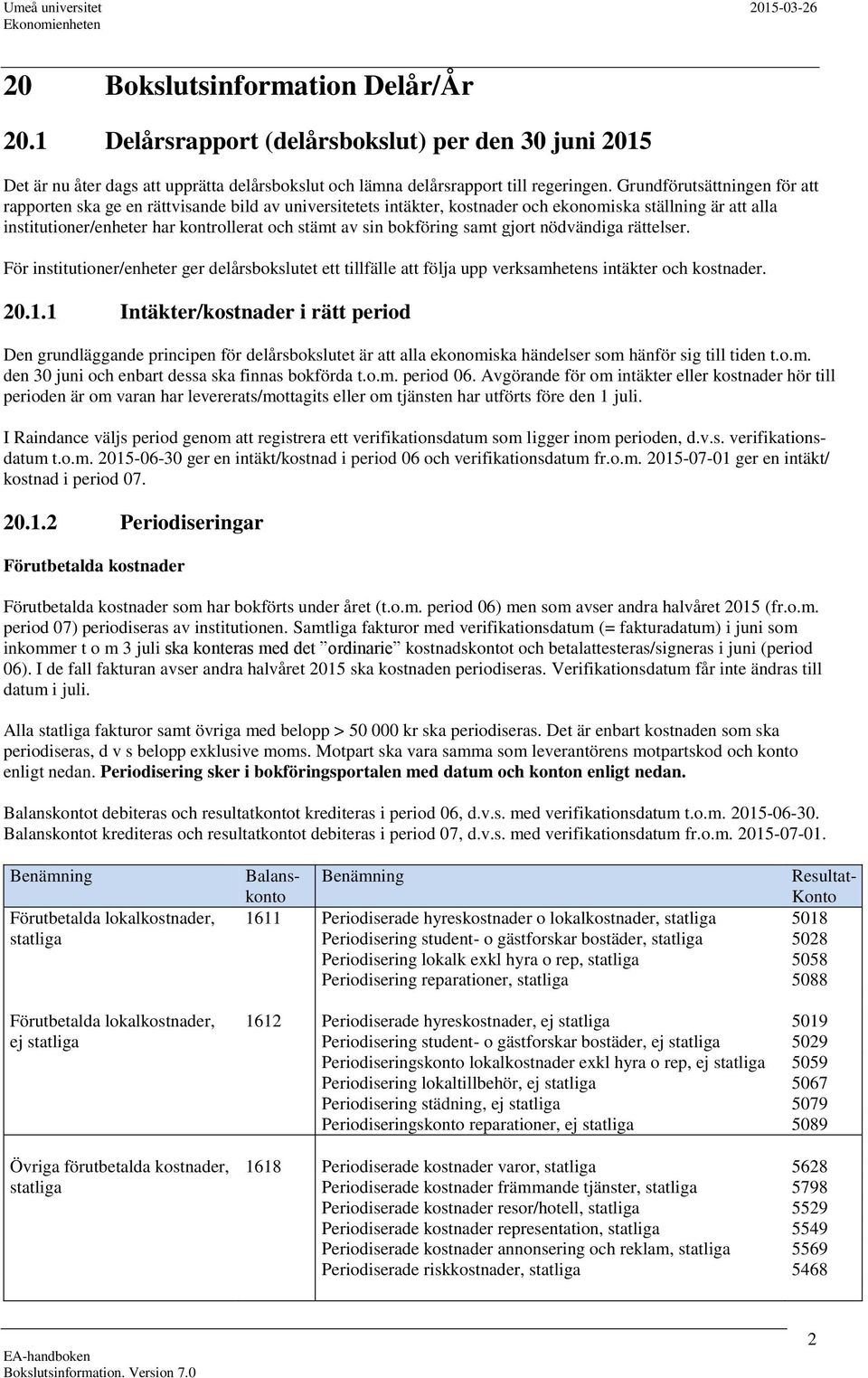 bokföring samt gjort nödvändiga rättelser. För institutioner/enheter ger delårsbokslutet ett tillfälle att följa upp verksamhetens intäkter och kostnader. 20.1.