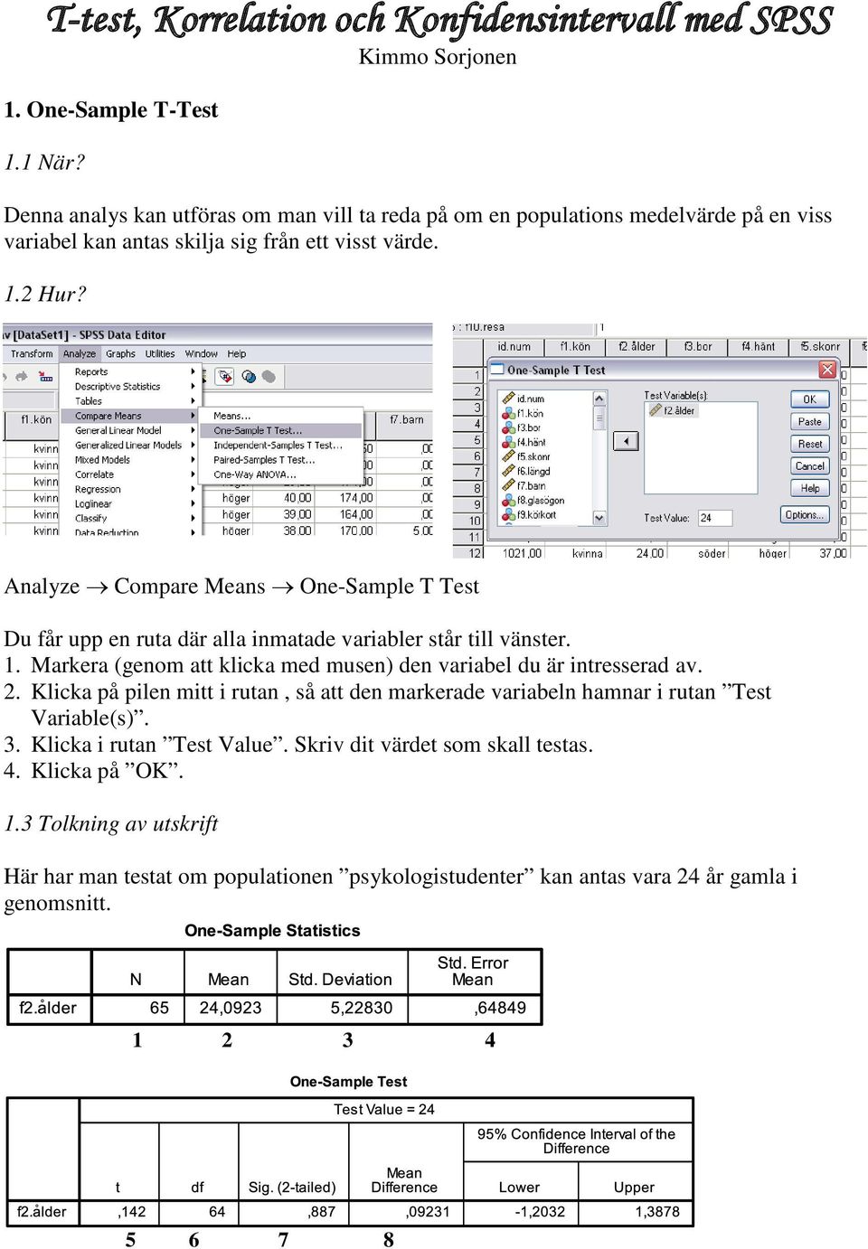 Analyze Compare Means One-Sample T Test Du får upp en ruta där alla inmatade variabler står till vänster. 1. Markera (genom att klicka med musen) den variabel du är intresserad av. 2.