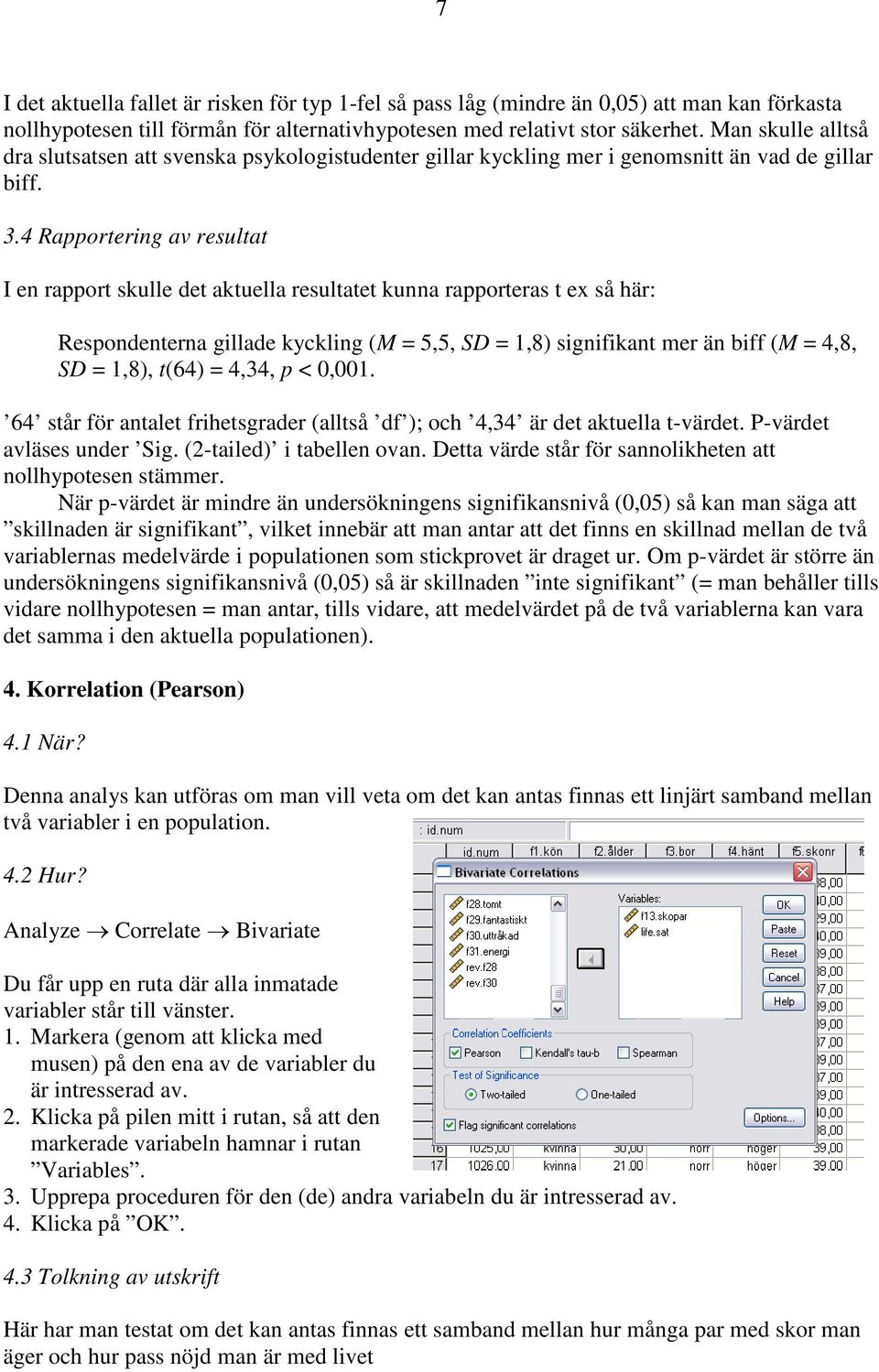 4 Rapportering av resultat I en rapport skulle det aktuella resultatet kunna rapporteras t ex så här: Respondenterna gillade kyckling (M = 5,5, SD = 1,8) signifikant mer än biff (M = 4,8, SD = 1,8),