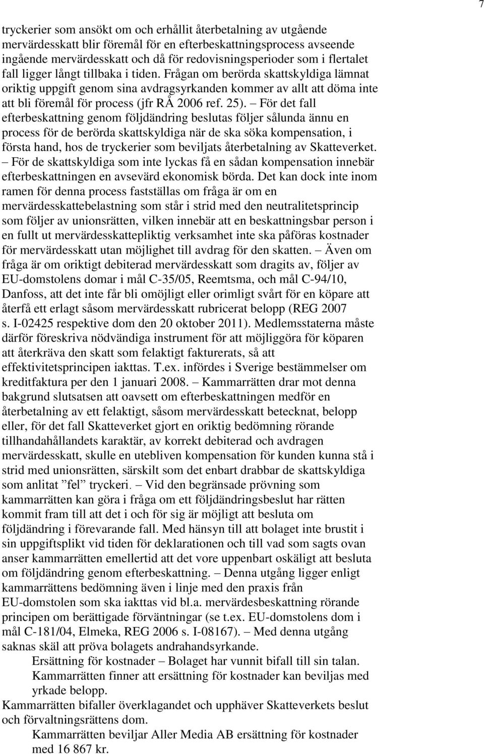 Frågan om berörda skattskyldiga lämnat oriktig uppgift genom sina avdragsyrkanden kommer av allt att döma inte att bli föremål för process (jfr RÅ 2006 ref. 25).