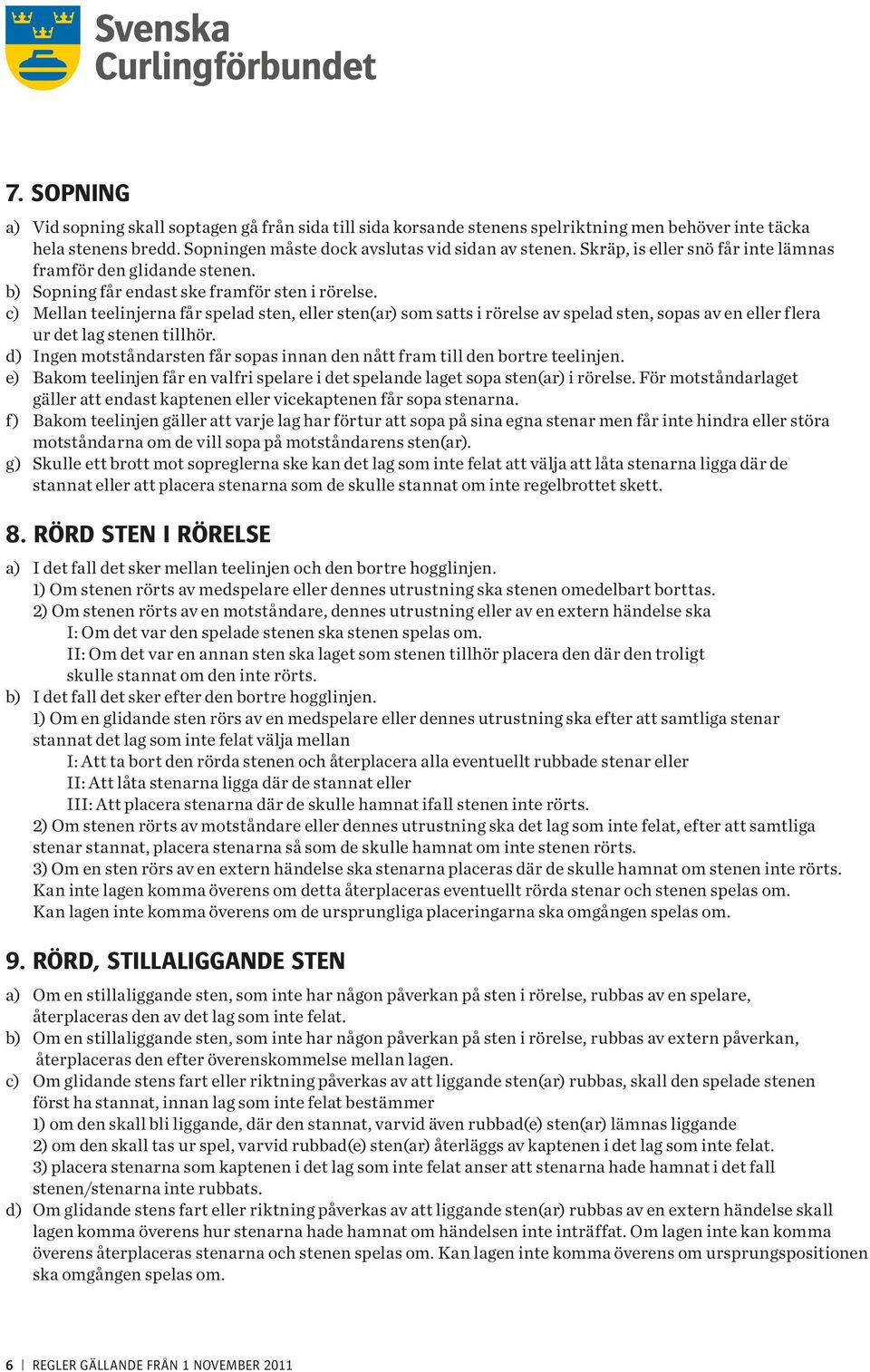 g) Hänsyn skall tas till principen, att den som rört sten felat. 10. UTRUSTNING a) Det är förbjudet att använda utrustning som är skadad eller som kan skada spelytan.