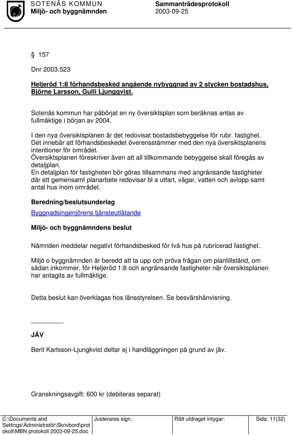 Det innebär att förhandsbeskedet överensstämmer med den nya översiktsplanens intentioner för området. Översiktsplanen föreskriver även att all tillkommande bebyggelse skall föregås av detaljplan.