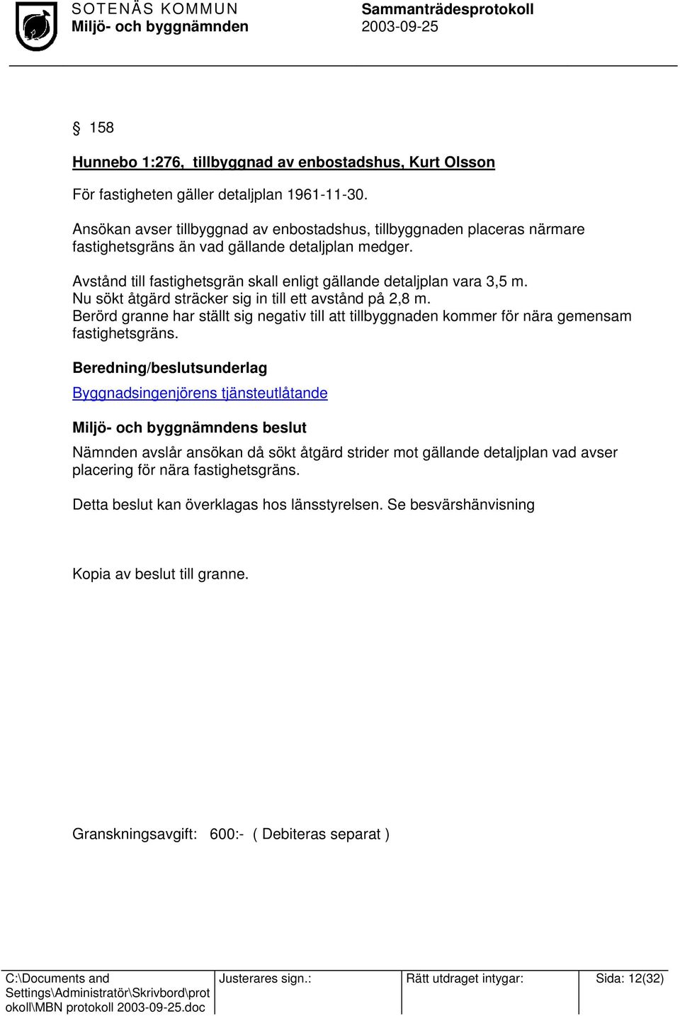 Nu sökt åtgärd sträcker sig in till ett avstånd på 2,8 m. Berörd granne har ställt sig negativ till att tillbyggnaden kommer för nära gemensam fastighetsgräns.