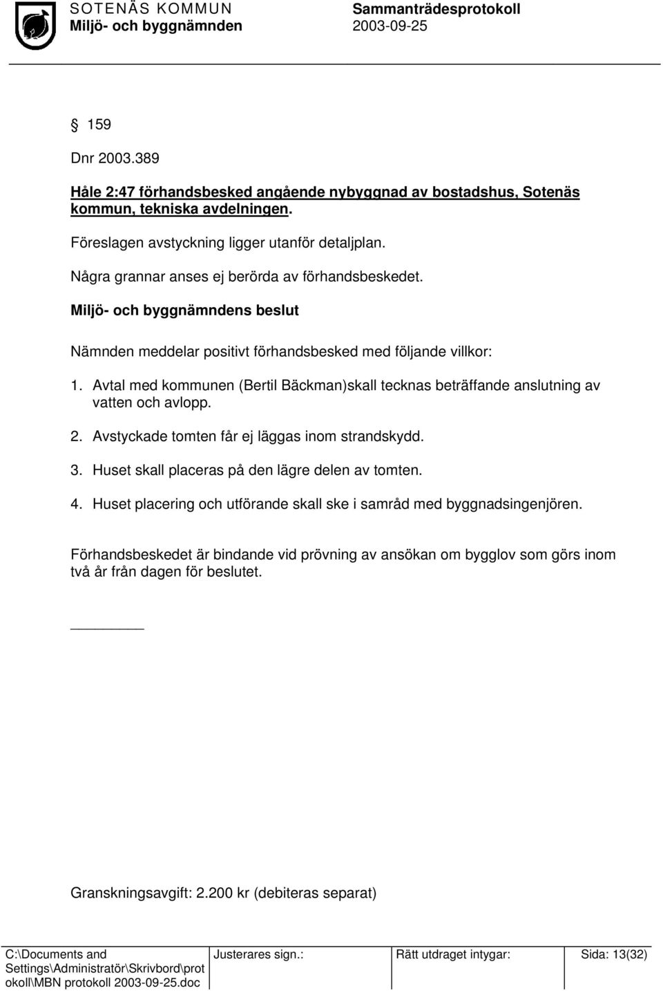 Avtal med kommunen (Bertil Bäckman)skall tecknas beträffande anslutning av vatten och avlopp. 2. Avstyckade tomten får ej läggas inom strandskydd. 3. Huset skall placeras på den lägre delen av tomten.