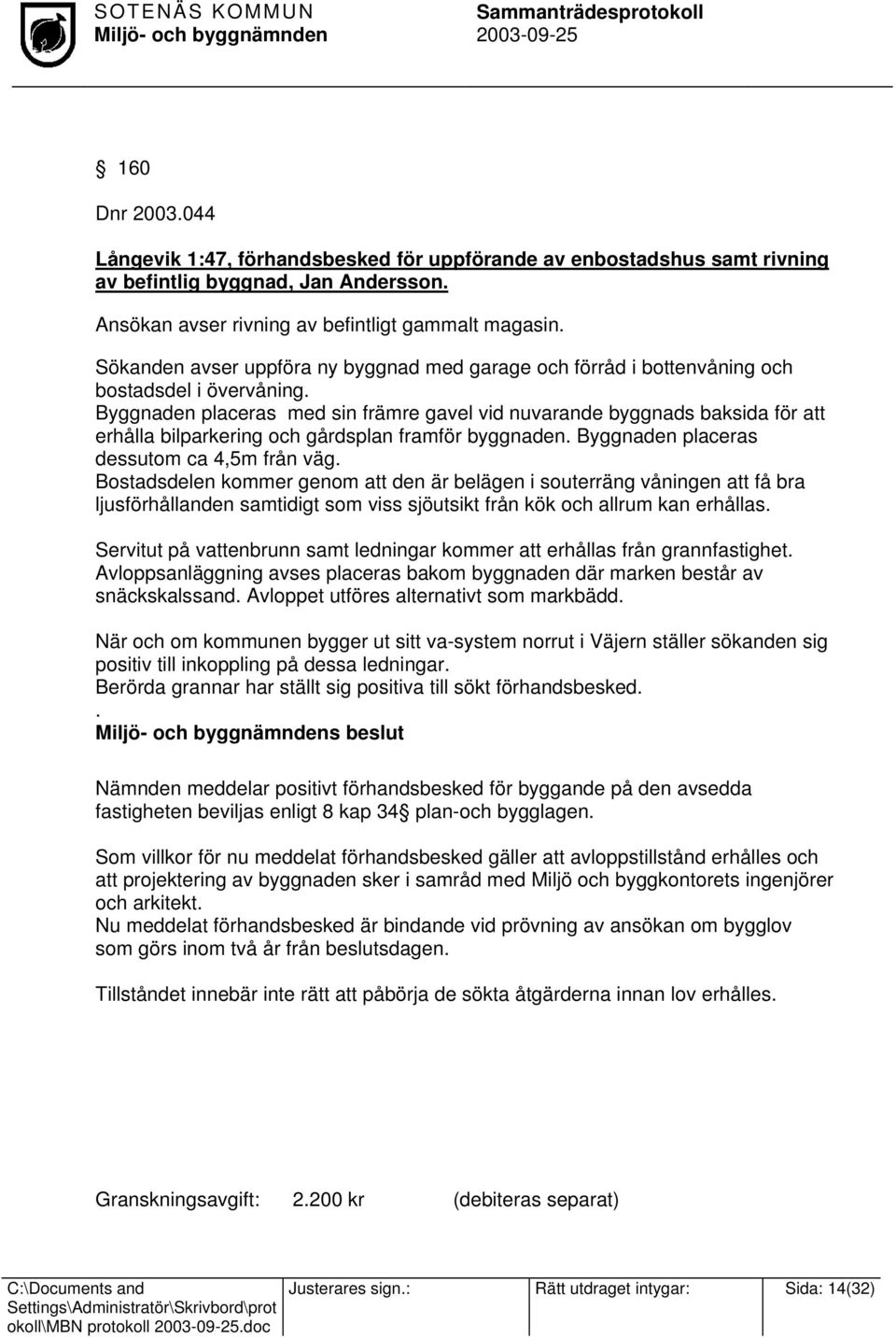 Byggnaden placeras med sin främre gavel vid nuvarande byggnads baksida för att erhålla bilparkering och gårdsplan framför byggnaden. Byggnaden placeras dessutom ca 4,5m från väg.