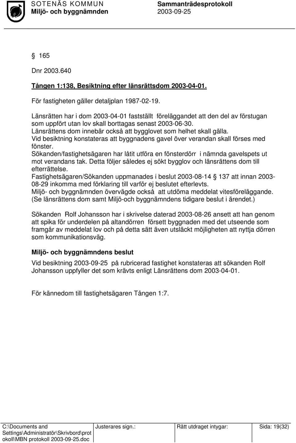 Länsrättens dom innebär också att bygglovet som helhet skall gälla. Vid besiktning konstateras att byggnadens gavel över verandan skall förses med fönster.