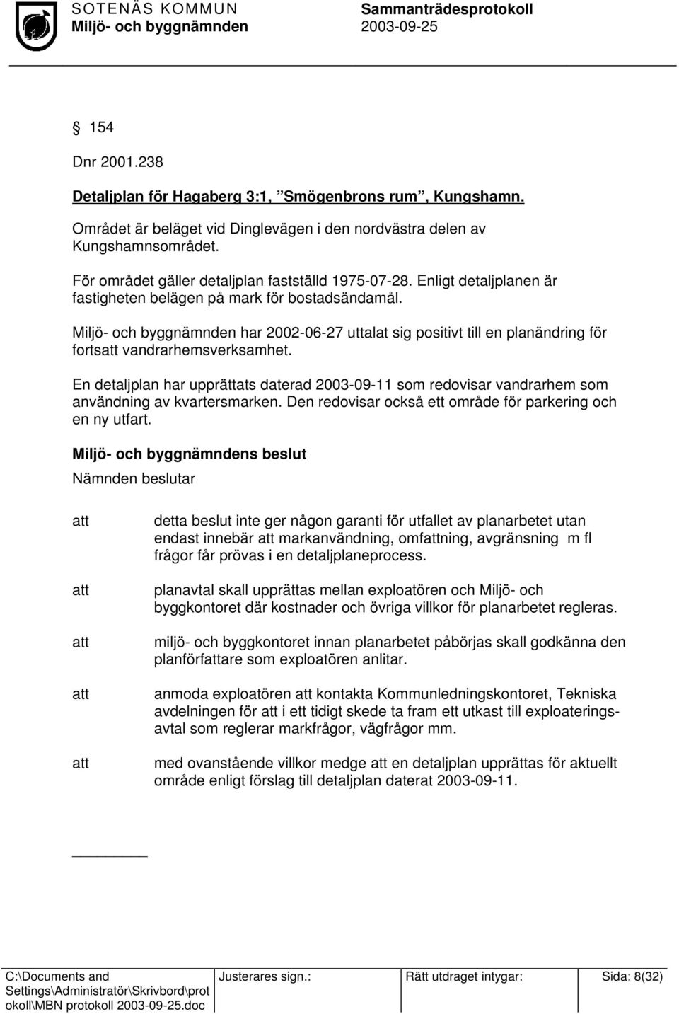 har 2002-06-27 uttalat sig positivt till en planändring för fortsatt vandrarhemsverksamhet. En detaljplan har upprättats daterad 2003-09-11 som redovisar vandrarhem som användning av kvartersmarken.