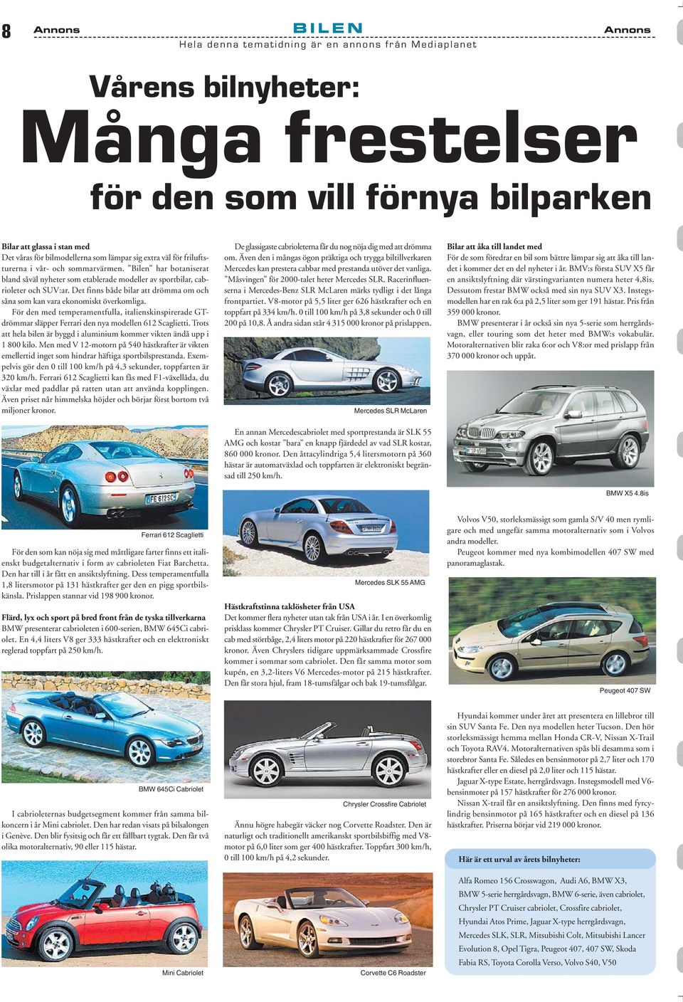 Det finns både bilar att drömma om och såna som kan vara ekonomiskt överkomliga. För den med temperamentfulla, italienskinspirerade GTdrömmar släpper Ferrari den nya modellen 612 Scaglietti.