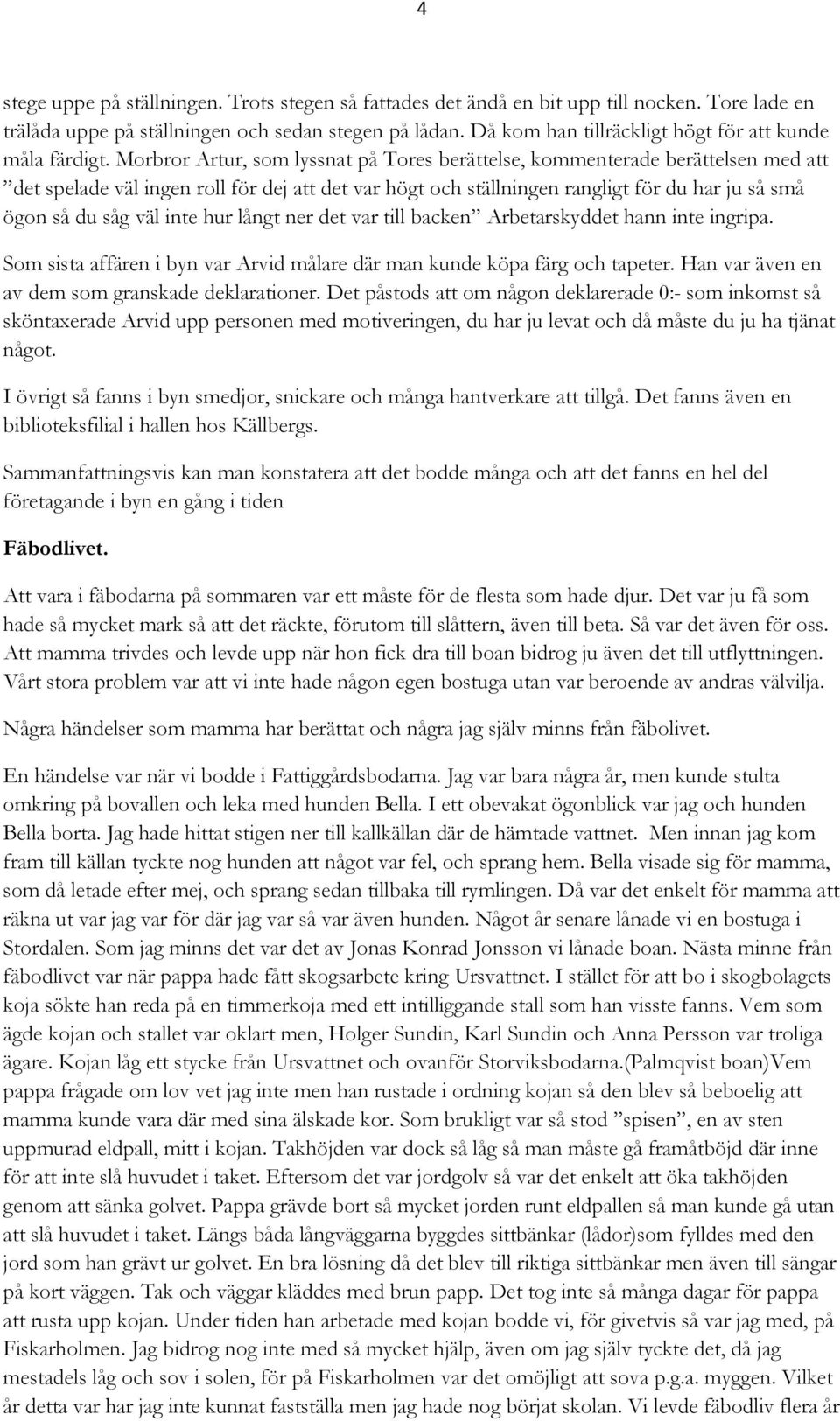 Morbror Artur, som lyssnat på Tores berättelse, kommenterade berättelsen med att det spelade väl ingen roll för dej att det var högt och ställningen rangligt för du har ju så små ögon så du såg väl