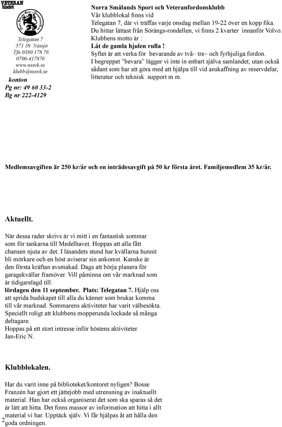 Du hittar lättast från Sörängs-rondellen, vi finns 2 kvarter innanför Volvo. Klubbens motto är : Låt de gamla hjulen rulla! Syftet är att verka för bevarande av två tre och fyrhjuliga fordon.