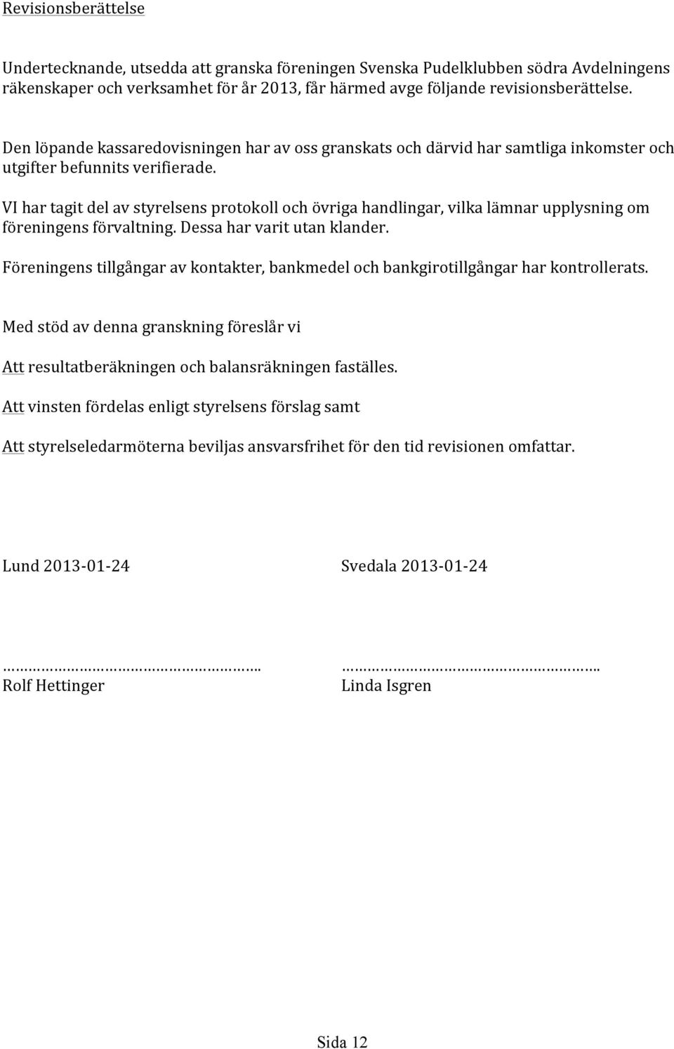 VI har tagit del av styrelsens protokoll och övriga handlingar, vilka lämnar upplysning om föreningens förvaltning. Dessa har varit utan klander.