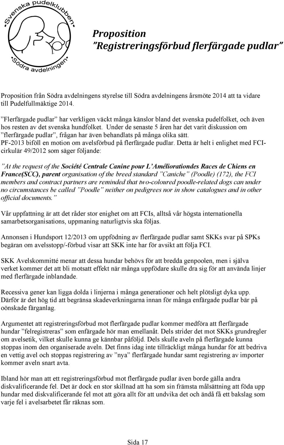 Under de senaste 5 åren har det varit diskussion om flerfärgade pudlar, frågan har även behandlats på många olika sätt. PF-2013 biföll en motion om avelsförbud på flerfärgade pudlar.