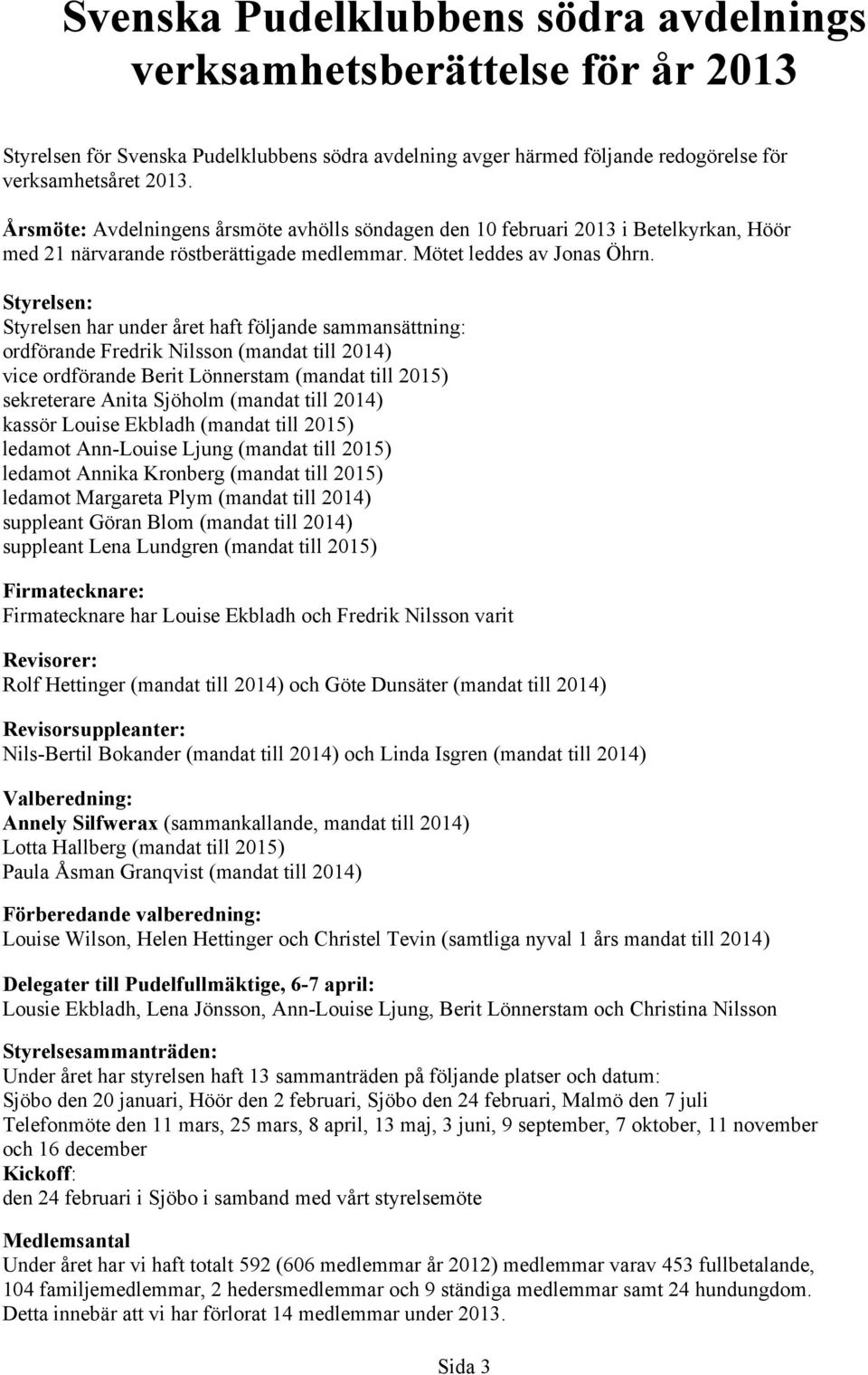 Styrelsen: Styrelsen har under året haft följande sammansättning: ordförande Fredrik Nilsson (mandat till 2014) vice ordförande Berit Lönnerstam (mandat till 2015) sekreterare Anita Sjöholm (mandat