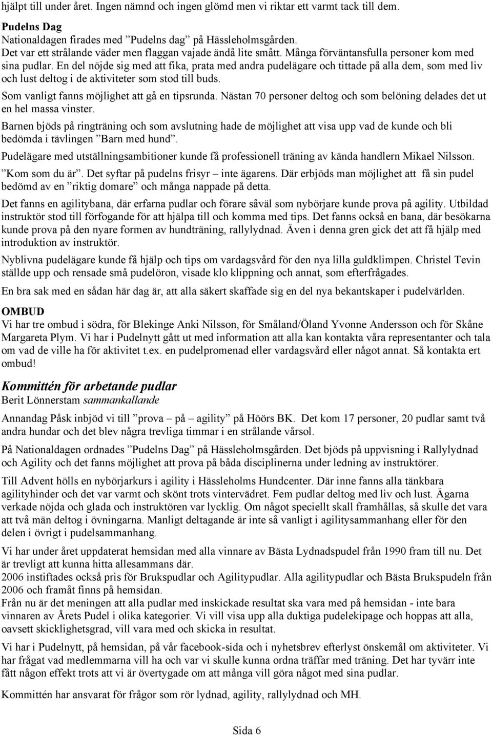 En del nöjde sig med att fika, prata med andra pudelägare och tittade på alla dem, som med liv och lust deltog i de aktiviteter som stod till buds. Som vanligt fanns möjlighet att gå en tipsrunda.