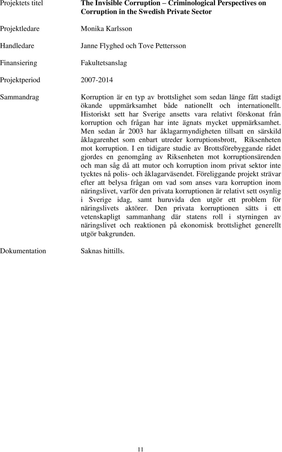 Historiskt sett har Sverige ansetts vara relativt förskonat från korruption och frågan har inte ägnats mycket uppmärksamhet.