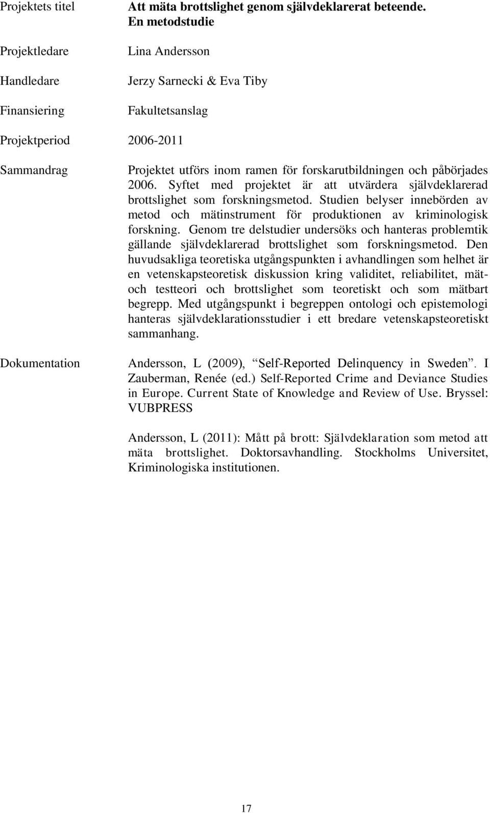 Syftet med projektet är att utvärdera självdeklarerad brottslighet som forskningsmetod. Studien belyser innebörden av metod och mätinstrument för produktionen av kriminologisk forskning.