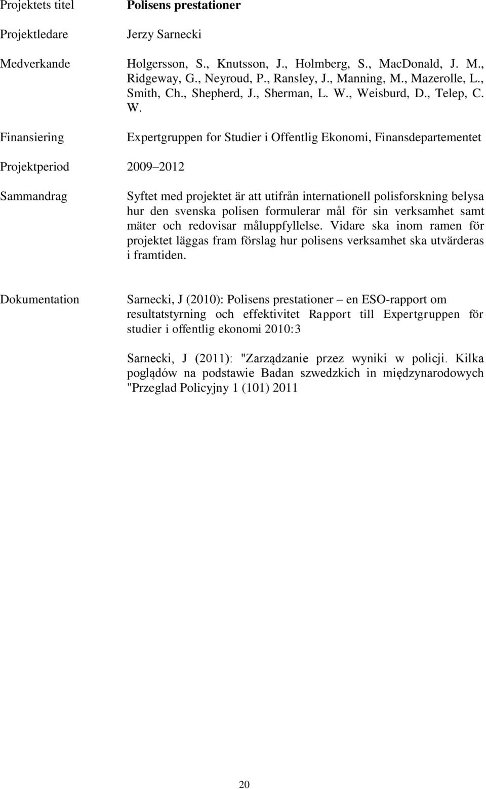 , Weisburd, D., Telep, C. W. Expertgruppen for Studier i Offentlig Ekonomi, Finansdepartementet Projektperiod 2009 2012 Sammandrag Syftet med projektet är att utifrån internationell polisforskning