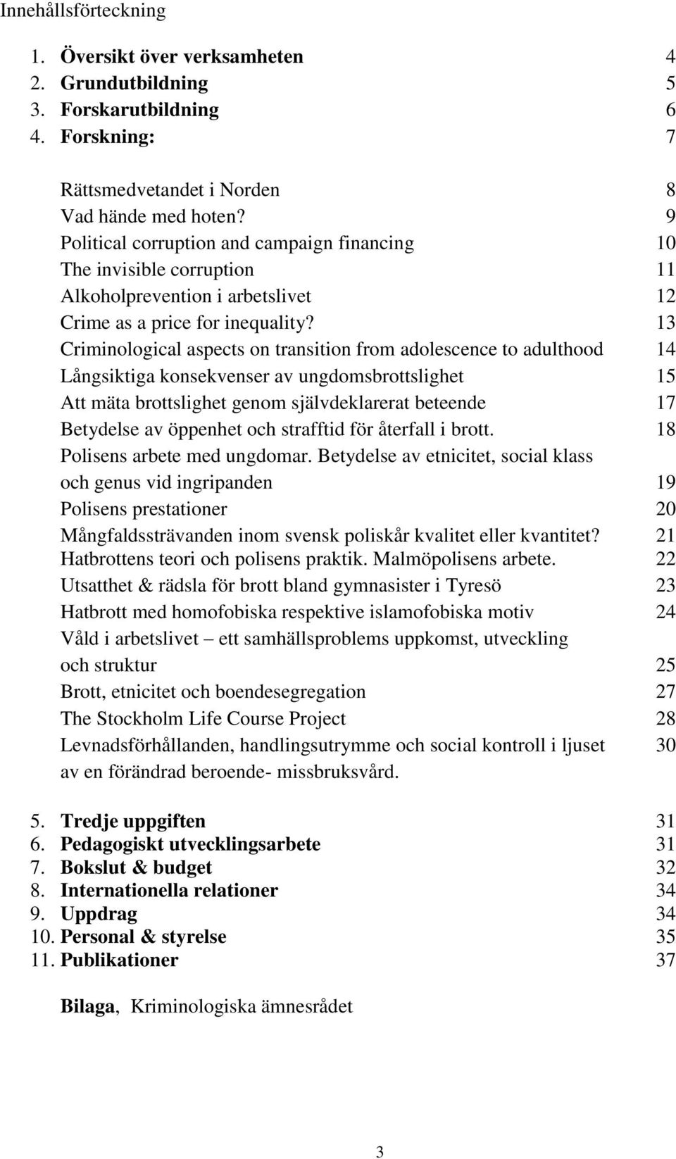 13 Criminological aspects on transition from adolescence to adulthood 14 Långsiktiga konsekvenser av ungdomsbrottslighet 15 Att mäta brottslighet genom självdeklarerat beteende 17 Betydelse av