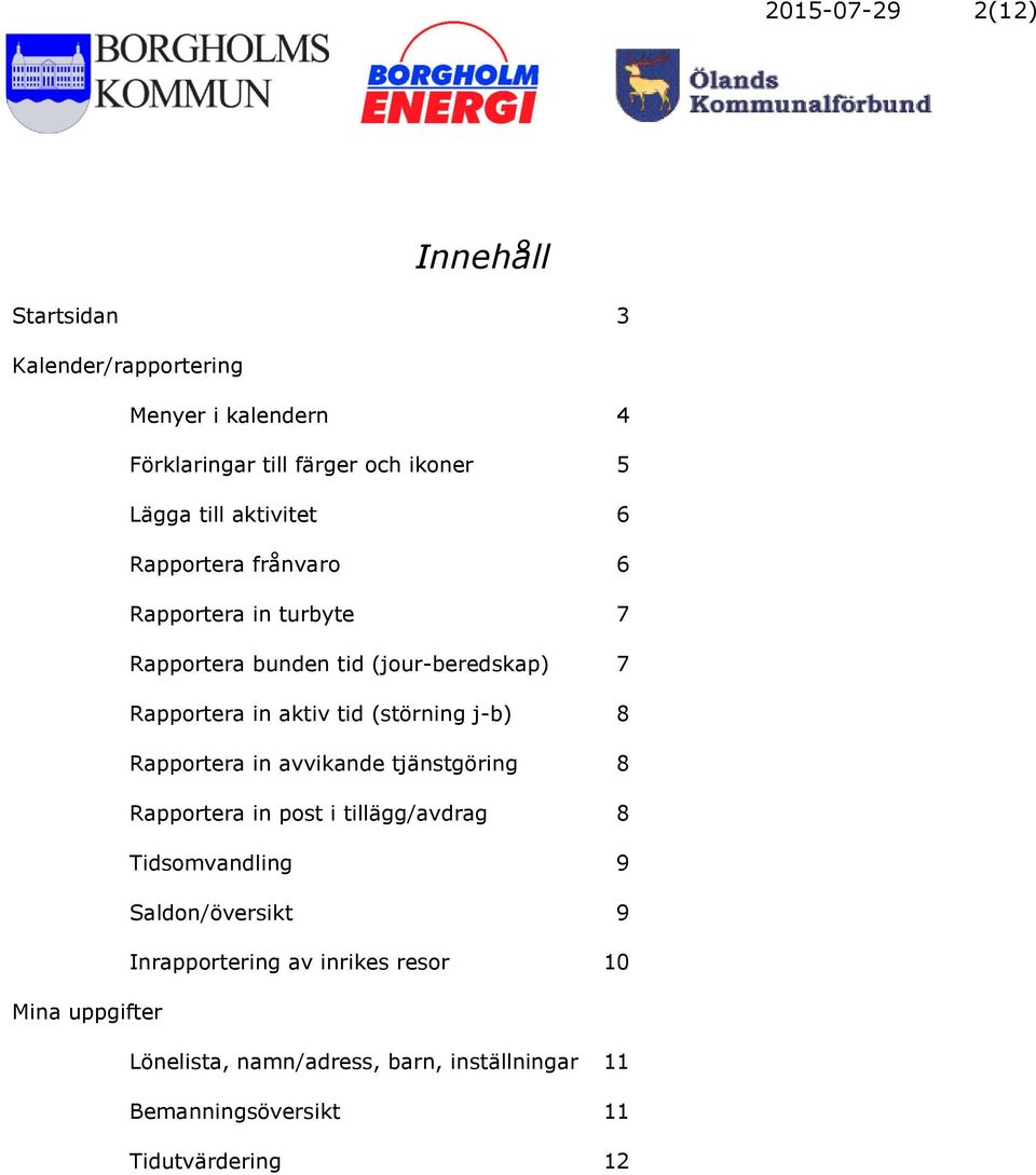 (störning j-b) 8 Rapportera in avvikande tjänstgöring 8 Rapportera in post i tillägg/avdrag 8 Tidsomvandling 9 Saldon/översikt 9