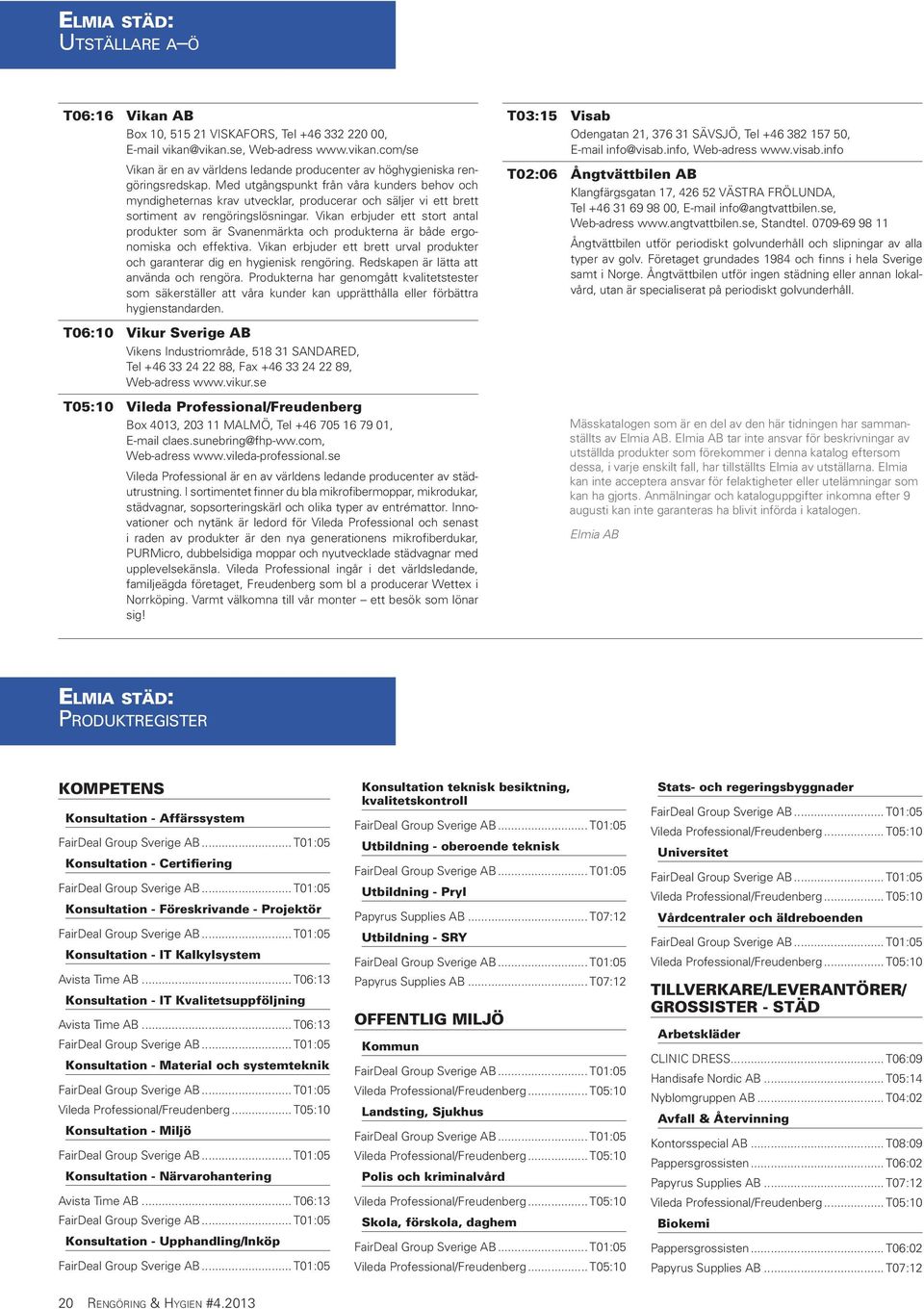 Vikan erbjuder ett stort antal produkter som är Svanenmärkta och produkterna är både ergonomiska och effektiva. Vikan erbjuder ett brett urval produkter och garanterar dig en hygienisk rengöring.