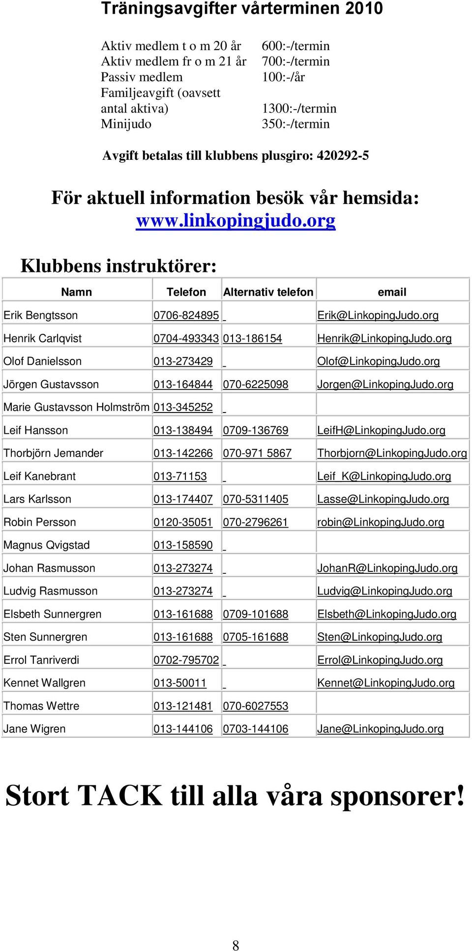 org Klubbens instruktörer: Namn Telefon Alternativ telefon email Erik Bengtsson 0706-824895 Erik @ LinkopingJudo.org Henrik Carlqvist 0704-493343 013-186154 Henrik @ LinkopingJudo.