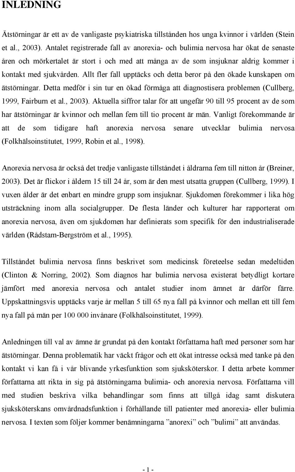 Allt fler fall upptäcks och detta beror på den ökade kunskapen om ätstörningar. Detta medför i sin tur en ökad förmåga att diagnostisera problemen (Cullberg, 1999, Fairburn et al., 2003).