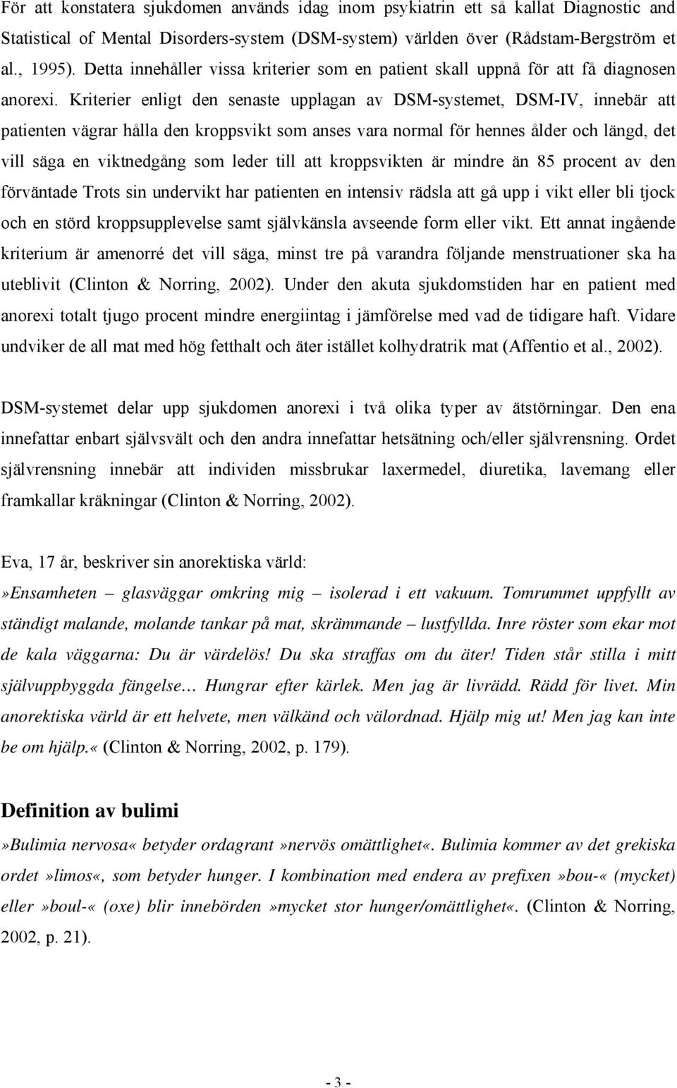 Kriterier enligt den senaste upplagan av DSM-systemet, DSM-IV, innebär att patienten vägrar hålla den kroppsvikt som anses vara normal för hennes ålder och längd, det vill säga en viktnedgång som