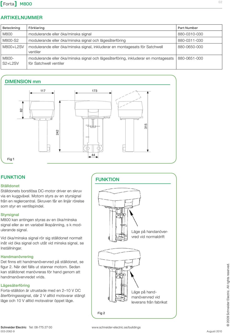 880-0651-000 DIENSION mm 117 173 242 315 82 Fig 1 44 FUNKTION Ställdonet Ställdonets borstlösa DC-motor driver en skruv via en kuggväxel. otorn styrs av en styrsignal från en reglercentral.