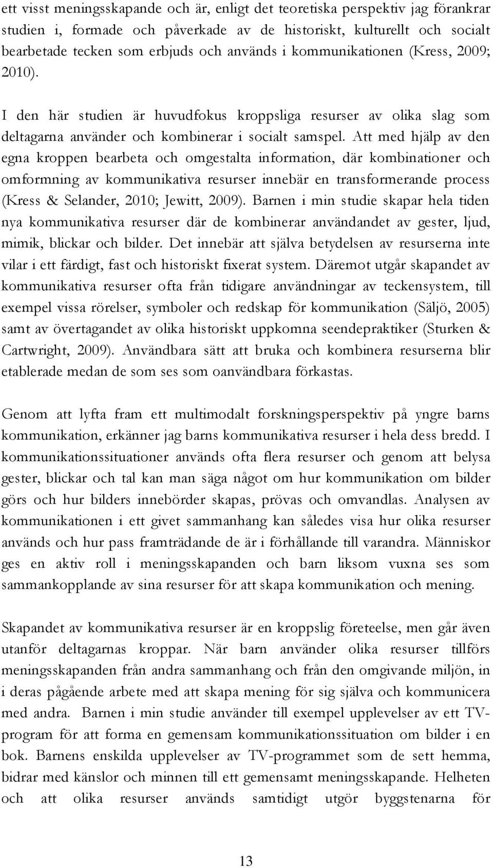 Att med hjälp av den egna kroppen bearbeta och omgestalta information, där kombinationer och omformning av kommunikativa resurser innebär en transformerande process (Kress & Selander, 2010; Jewitt,