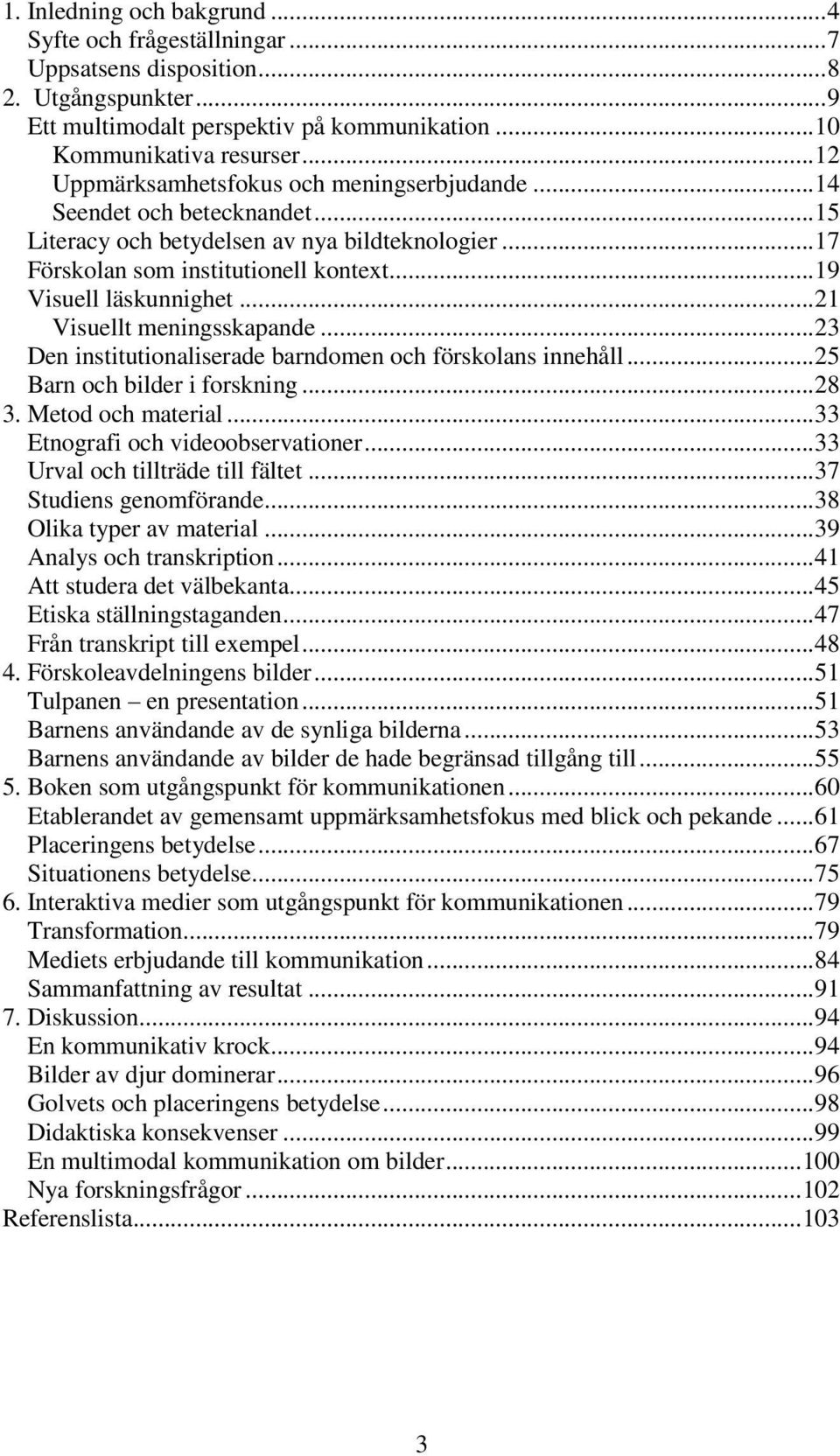 .. 21 Visuellt meningsskapande... 23 Den institutionaliserade barndomen och förskolans innehåll... 25 Barn och bilder i forskning... 28 3. Metod och material... 33 Etnografi och videoobservationer.